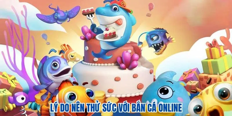 Lý do nên thử sức với bắn cá online